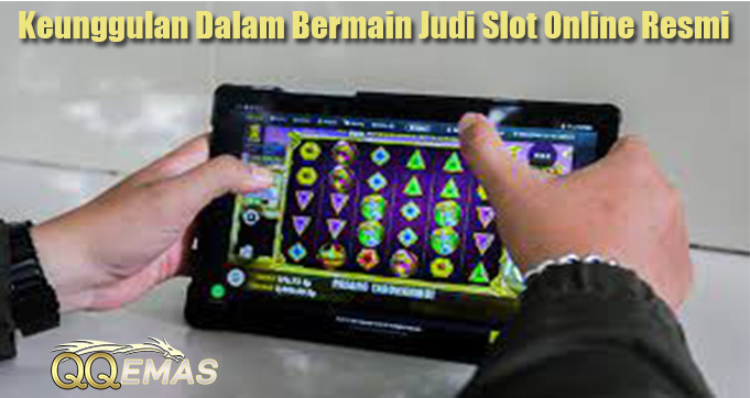 Keunggulan Dalam Bermain Judi Slot Online Resmi